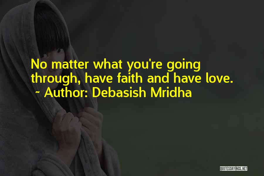 Debasish Mridha Quotes: No Matter What You're Going Through, Have Faith And Have Love.