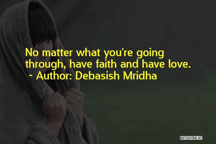Debasish Mridha Quotes: No Matter What You're Going Through, Have Faith And Have Love.