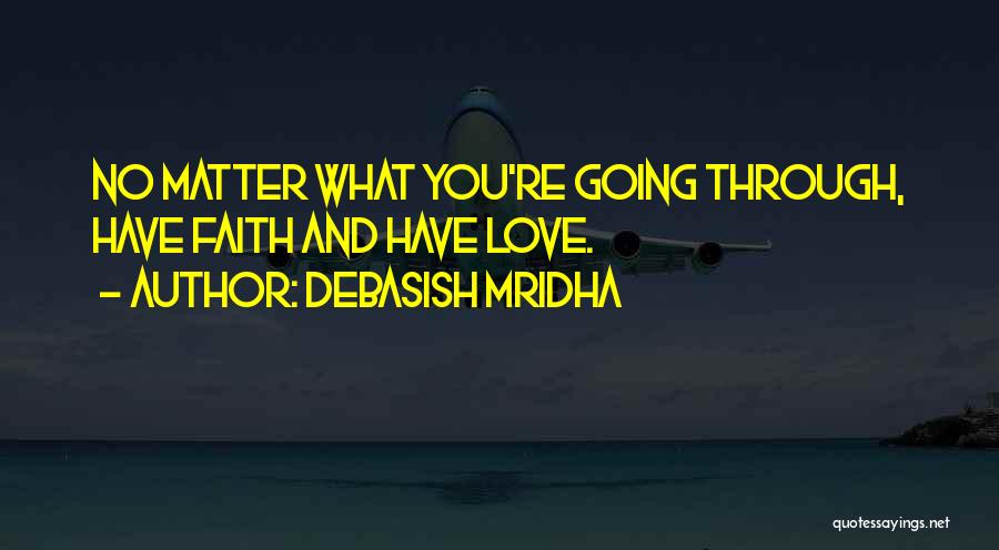 Debasish Mridha Quotes: No Matter What You're Going Through, Have Faith And Have Love.