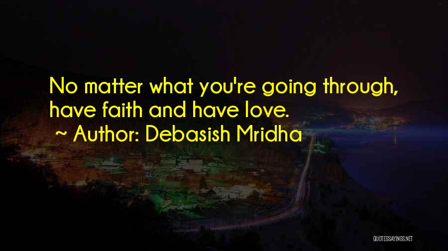 Debasish Mridha Quotes: No Matter What You're Going Through, Have Faith And Have Love.