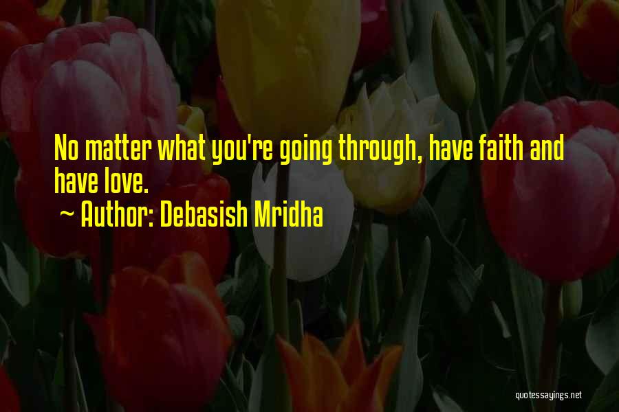 Debasish Mridha Quotes: No Matter What You're Going Through, Have Faith And Have Love.