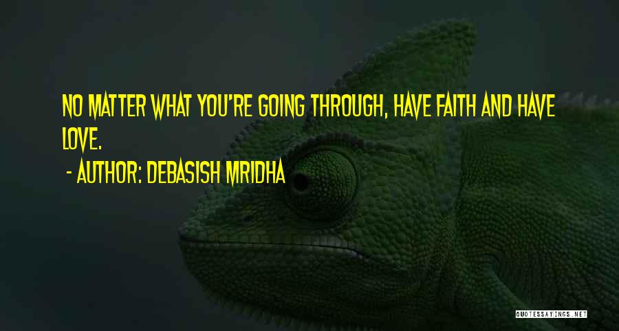 Debasish Mridha Quotes: No Matter What You're Going Through, Have Faith And Have Love.