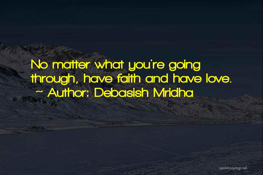 Debasish Mridha Quotes: No Matter What You're Going Through, Have Faith And Have Love.