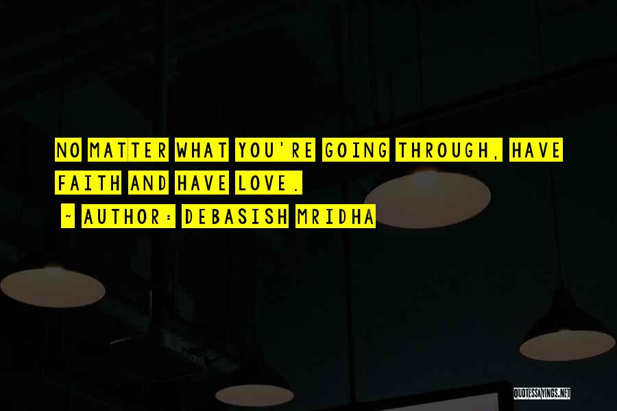 Debasish Mridha Quotes: No Matter What You're Going Through, Have Faith And Have Love.