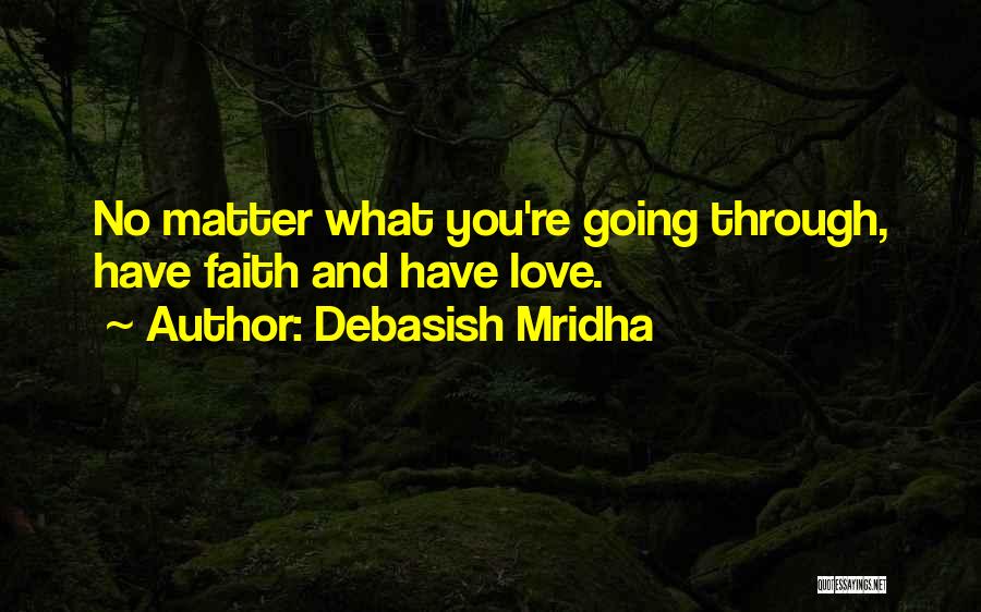 Debasish Mridha Quotes: No Matter What You're Going Through, Have Faith And Have Love.