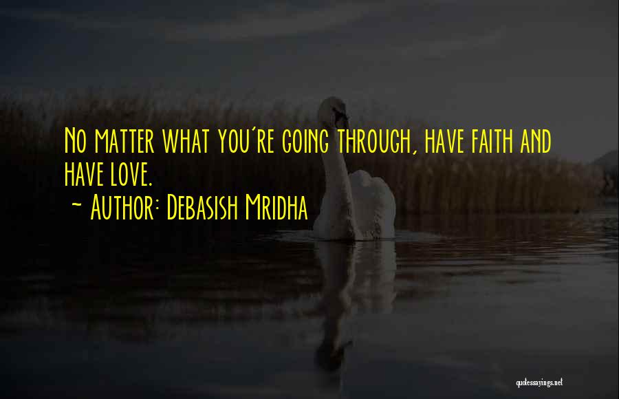 Debasish Mridha Quotes: No Matter What You're Going Through, Have Faith And Have Love.