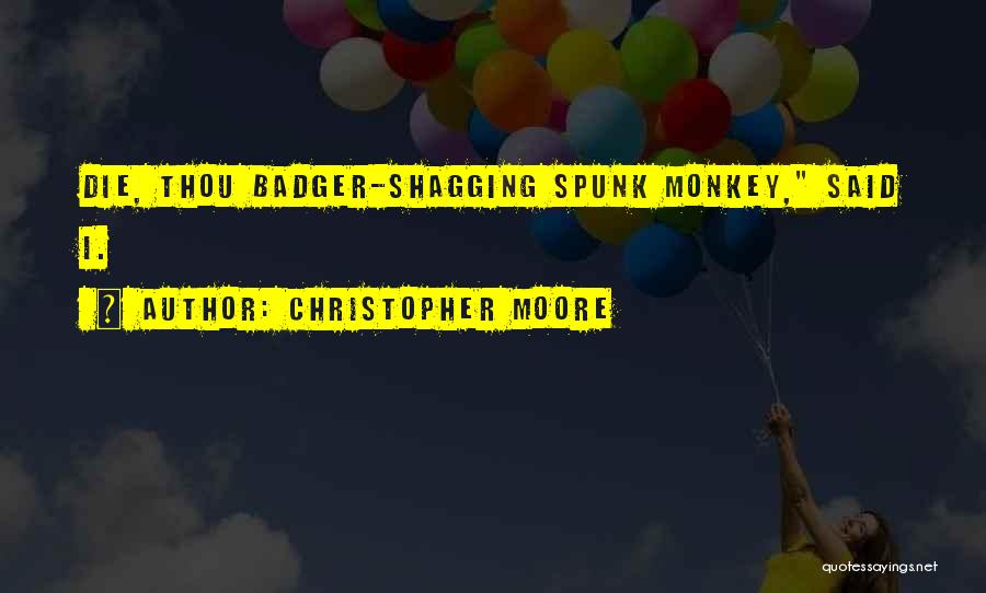 Christopher Moore Quotes: Die, Thou Badger-shagging Spunk Monkey, Said I.