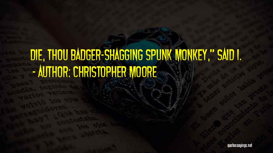 Christopher Moore Quotes: Die, Thou Badger-shagging Spunk Monkey, Said I.