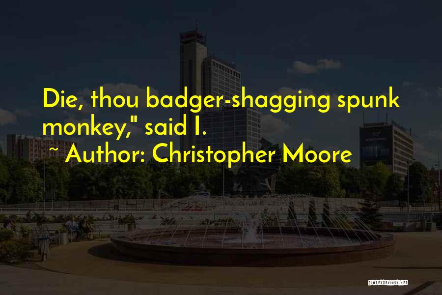 Christopher Moore Quotes: Die, Thou Badger-shagging Spunk Monkey, Said I.