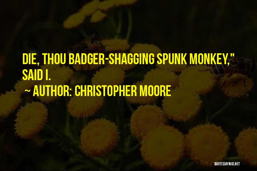 Christopher Moore Quotes: Die, Thou Badger-shagging Spunk Monkey, Said I.