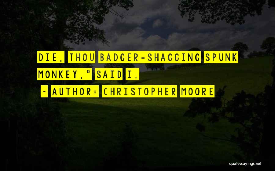 Christopher Moore Quotes: Die, Thou Badger-shagging Spunk Monkey, Said I.