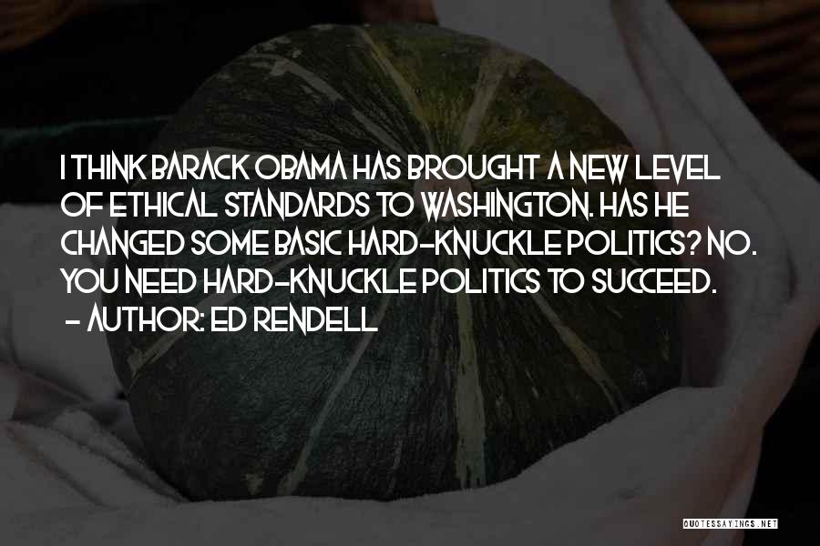 Ed Rendell Quotes: I Think Barack Obama Has Brought A New Level Of Ethical Standards To Washington. Has He Changed Some Basic Hard-knuckle