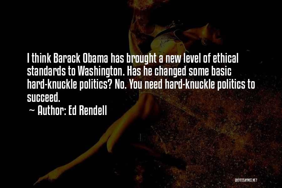 Ed Rendell Quotes: I Think Barack Obama Has Brought A New Level Of Ethical Standards To Washington. Has He Changed Some Basic Hard-knuckle