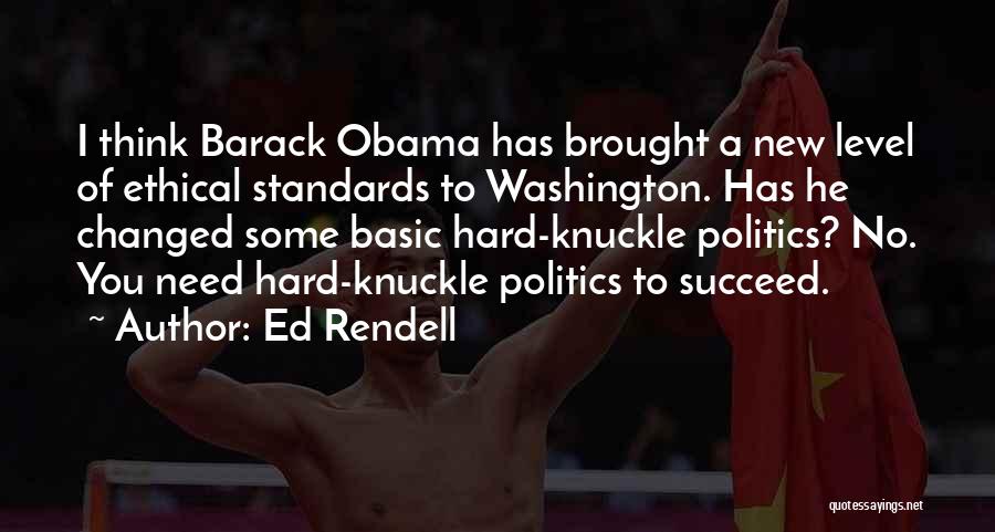 Ed Rendell Quotes: I Think Barack Obama Has Brought A New Level Of Ethical Standards To Washington. Has He Changed Some Basic Hard-knuckle