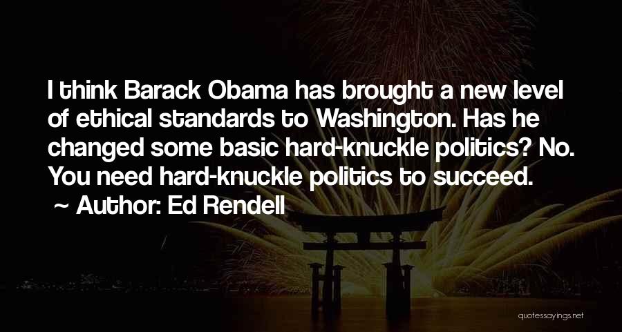 Ed Rendell Quotes: I Think Barack Obama Has Brought A New Level Of Ethical Standards To Washington. Has He Changed Some Basic Hard-knuckle