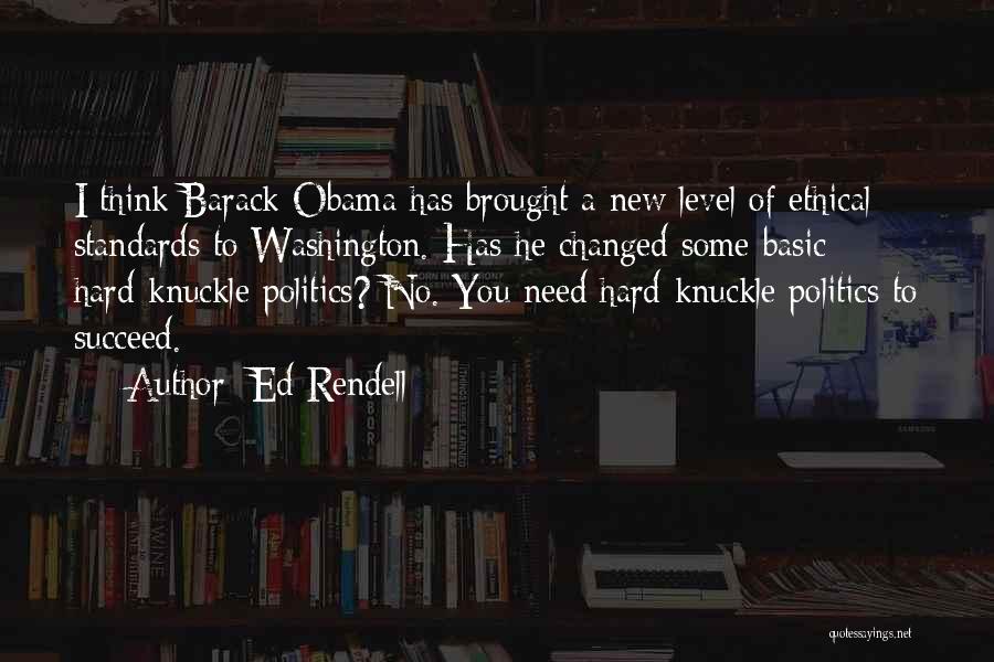 Ed Rendell Quotes: I Think Barack Obama Has Brought A New Level Of Ethical Standards To Washington. Has He Changed Some Basic Hard-knuckle