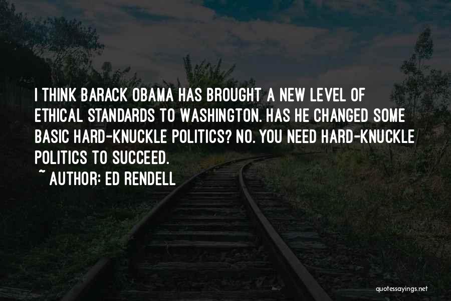 Ed Rendell Quotes: I Think Barack Obama Has Brought A New Level Of Ethical Standards To Washington. Has He Changed Some Basic Hard-knuckle