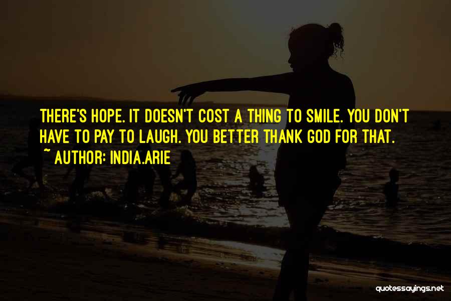 India.Arie Quotes: There's Hope. It Doesn't Cost A Thing To Smile. You Don't Have To Pay To Laugh. You Better Thank God