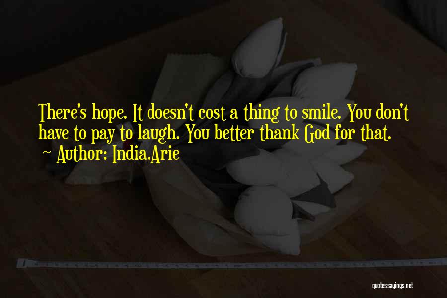 India.Arie Quotes: There's Hope. It Doesn't Cost A Thing To Smile. You Don't Have To Pay To Laugh. You Better Thank God