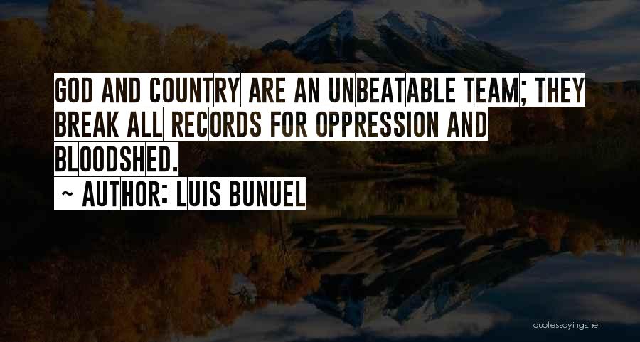 Luis Bunuel Quotes: God And Country Are An Unbeatable Team; They Break All Records For Oppression And Bloodshed.