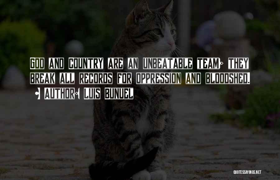 Luis Bunuel Quotes: God And Country Are An Unbeatable Team; They Break All Records For Oppression And Bloodshed.