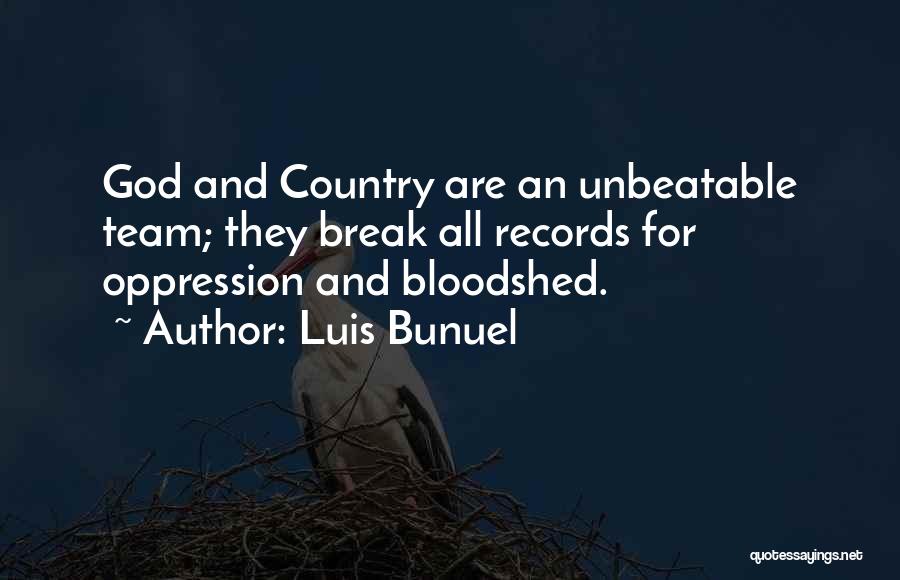 Luis Bunuel Quotes: God And Country Are An Unbeatable Team; They Break All Records For Oppression And Bloodshed.