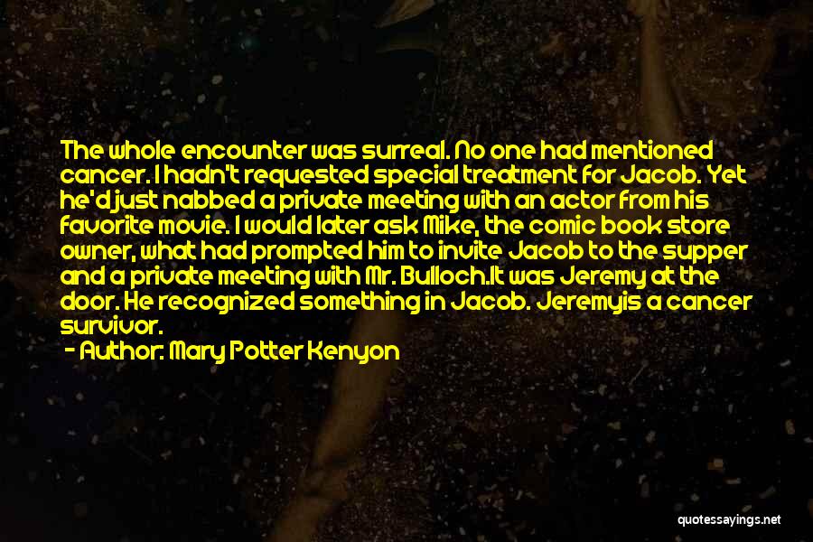 Mary Potter Kenyon Quotes: The Whole Encounter Was Surreal. No One Had Mentioned Cancer. I Hadn't Requested Special Treatment For Jacob. Yet He'd Just