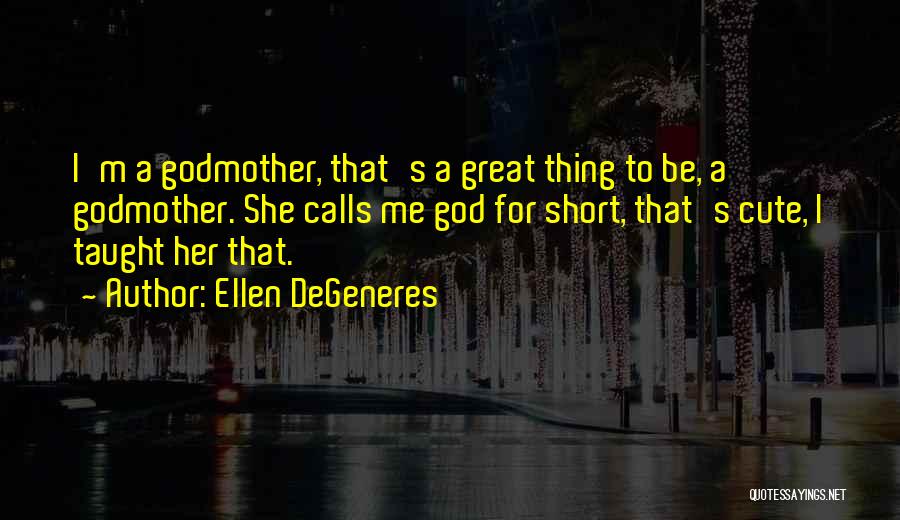 Ellen DeGeneres Quotes: I'm A Godmother, That's A Great Thing To Be, A Godmother. She Calls Me God For Short, That's Cute, I