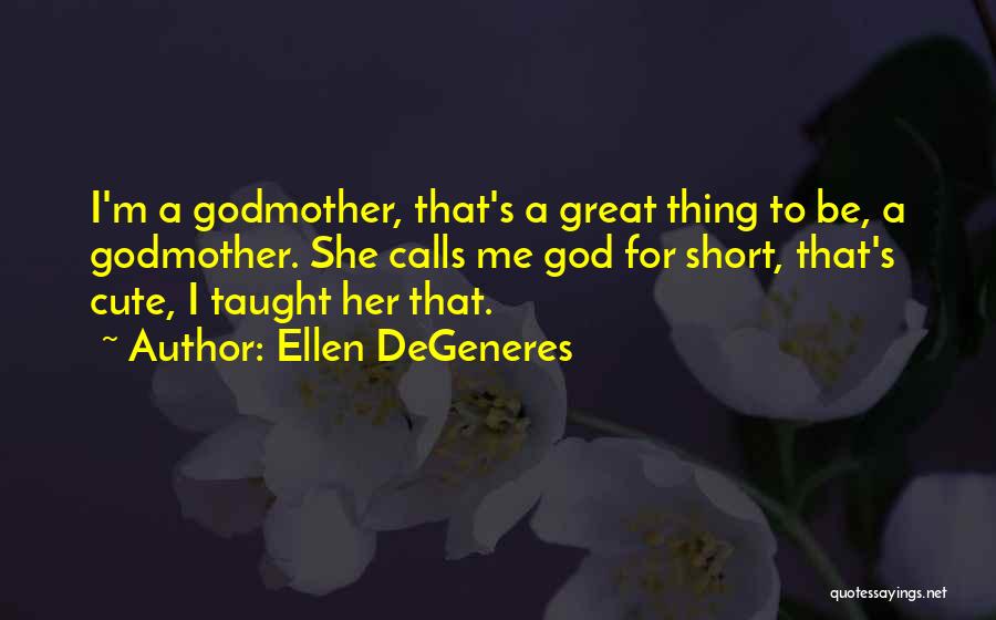 Ellen DeGeneres Quotes: I'm A Godmother, That's A Great Thing To Be, A Godmother. She Calls Me God For Short, That's Cute, I