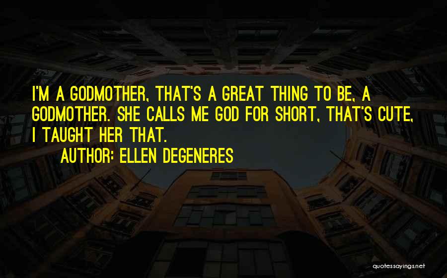 Ellen DeGeneres Quotes: I'm A Godmother, That's A Great Thing To Be, A Godmother. She Calls Me God For Short, That's Cute, I