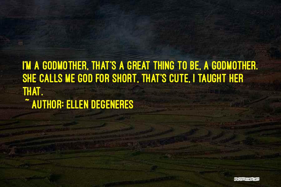 Ellen DeGeneres Quotes: I'm A Godmother, That's A Great Thing To Be, A Godmother. She Calls Me God For Short, That's Cute, I
