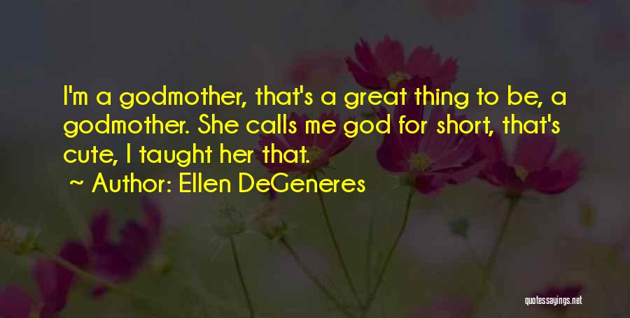 Ellen DeGeneres Quotes: I'm A Godmother, That's A Great Thing To Be, A Godmother. She Calls Me God For Short, That's Cute, I