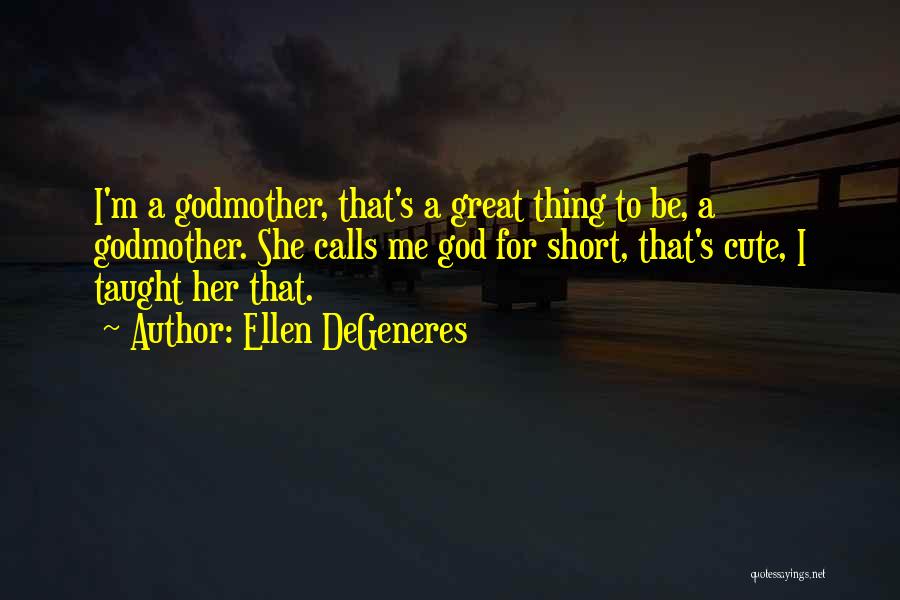 Ellen DeGeneres Quotes: I'm A Godmother, That's A Great Thing To Be, A Godmother. She Calls Me God For Short, That's Cute, I