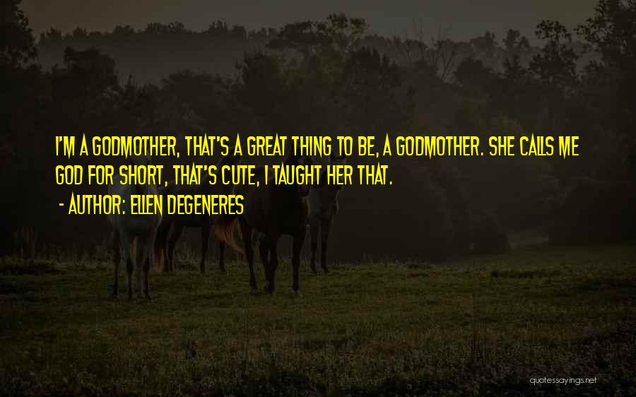 Ellen DeGeneres Quotes: I'm A Godmother, That's A Great Thing To Be, A Godmother. She Calls Me God For Short, That's Cute, I