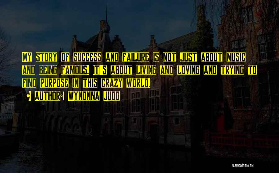 Wynonna Judd Quotes: My Story Of Success And Failure Is Not Just About Music And Being Famous. It's About Living And Loving And