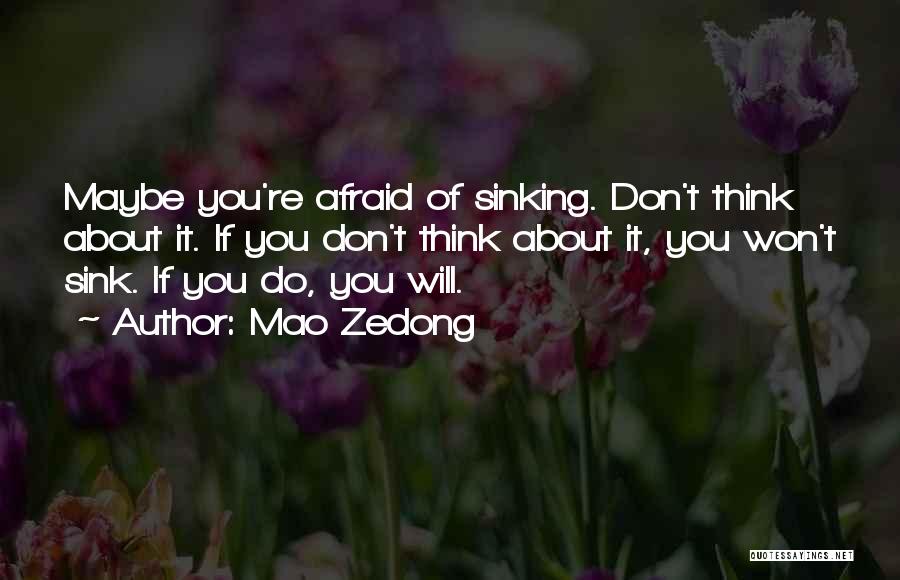 Mao Zedong Quotes: Maybe You're Afraid Of Sinking. Don't Think About It. If You Don't Think About It, You Won't Sink. If You