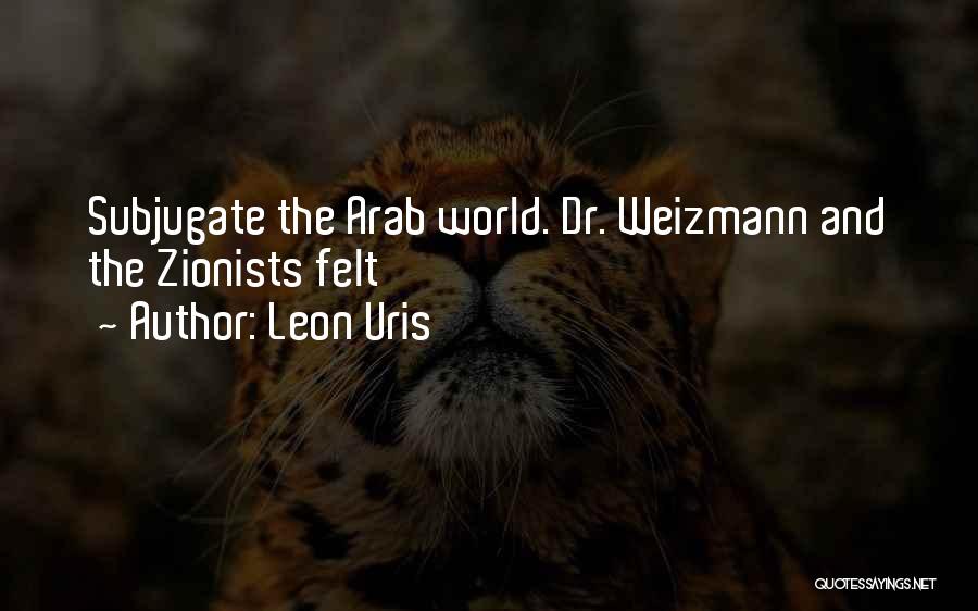 Leon Uris Quotes: Subjugate The Arab World. Dr. Weizmann And The Zionists Felt
