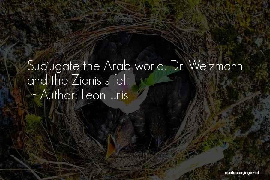 Leon Uris Quotes: Subjugate The Arab World. Dr. Weizmann And The Zionists Felt