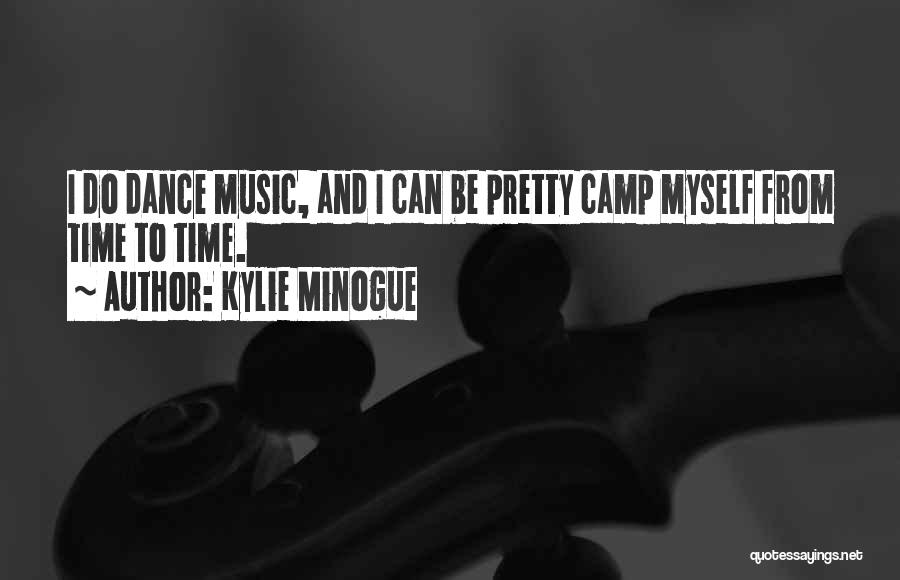 Kylie Minogue Quotes: I Do Dance Music, And I Can Be Pretty Camp Myself From Time To Time.