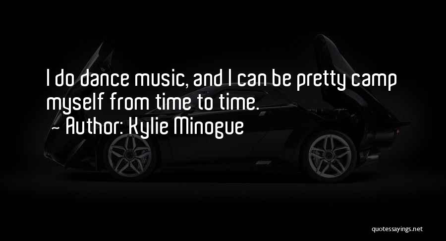Kylie Minogue Quotes: I Do Dance Music, And I Can Be Pretty Camp Myself From Time To Time.