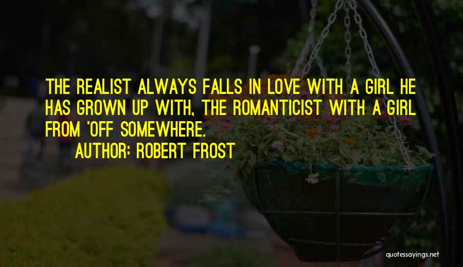 Robert Frost Quotes: The Realist Always Falls In Love With A Girl He Has Grown Up With, The Romanticist With A Girl From
