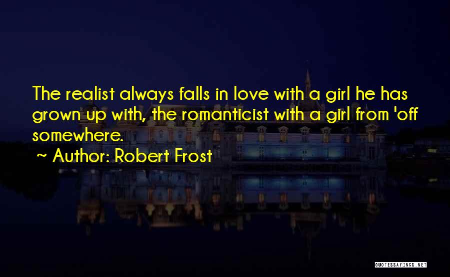Robert Frost Quotes: The Realist Always Falls In Love With A Girl He Has Grown Up With, The Romanticist With A Girl From
