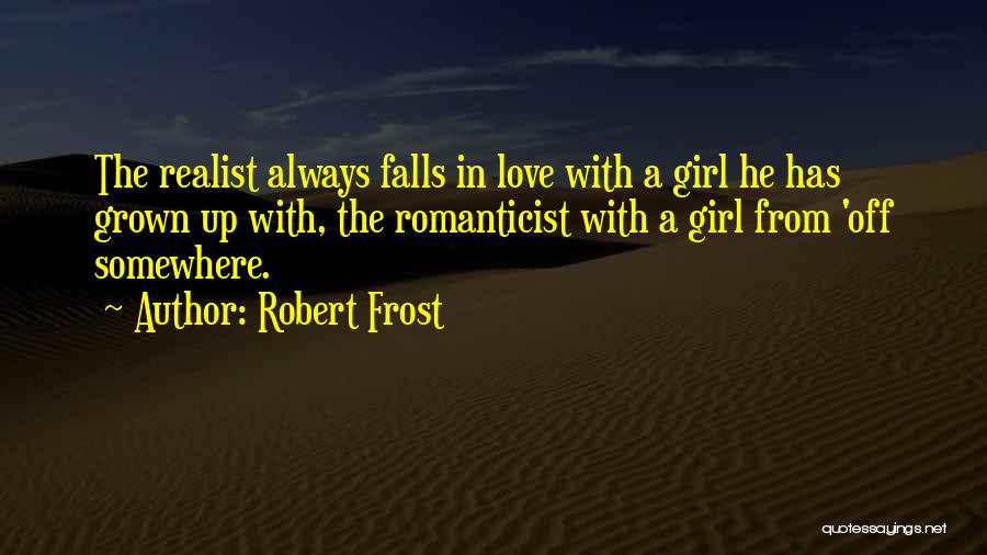 Robert Frost Quotes: The Realist Always Falls In Love With A Girl He Has Grown Up With, The Romanticist With A Girl From