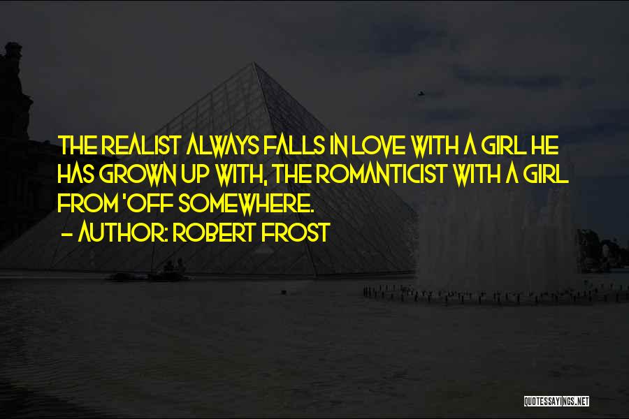 Robert Frost Quotes: The Realist Always Falls In Love With A Girl He Has Grown Up With, The Romanticist With A Girl From