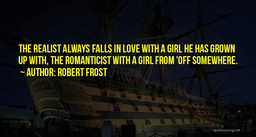 Robert Frost Quotes: The Realist Always Falls In Love With A Girl He Has Grown Up With, The Romanticist With A Girl From