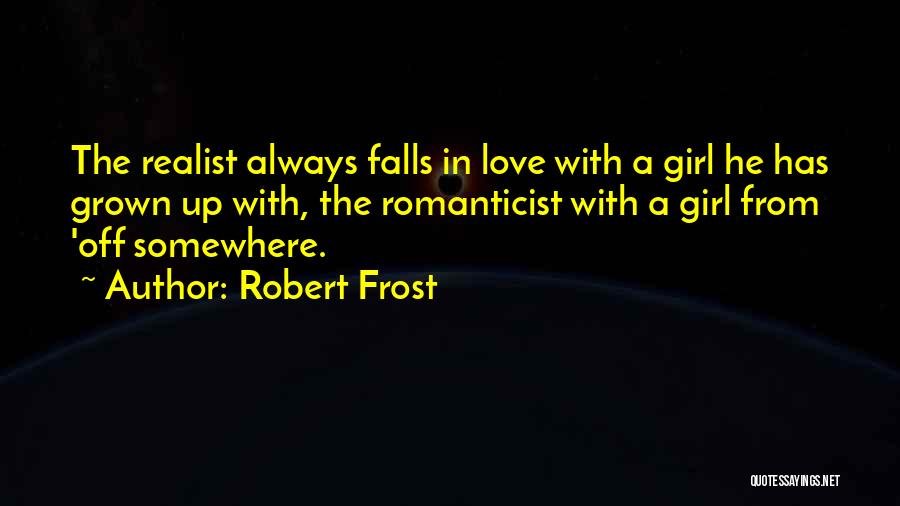 Robert Frost Quotes: The Realist Always Falls In Love With A Girl He Has Grown Up With, The Romanticist With A Girl From