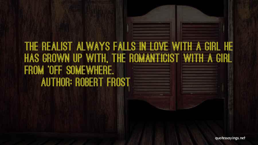 Robert Frost Quotes: The Realist Always Falls In Love With A Girl He Has Grown Up With, The Romanticist With A Girl From