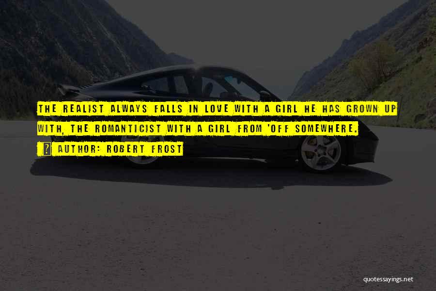 Robert Frost Quotes: The Realist Always Falls In Love With A Girl He Has Grown Up With, The Romanticist With A Girl From