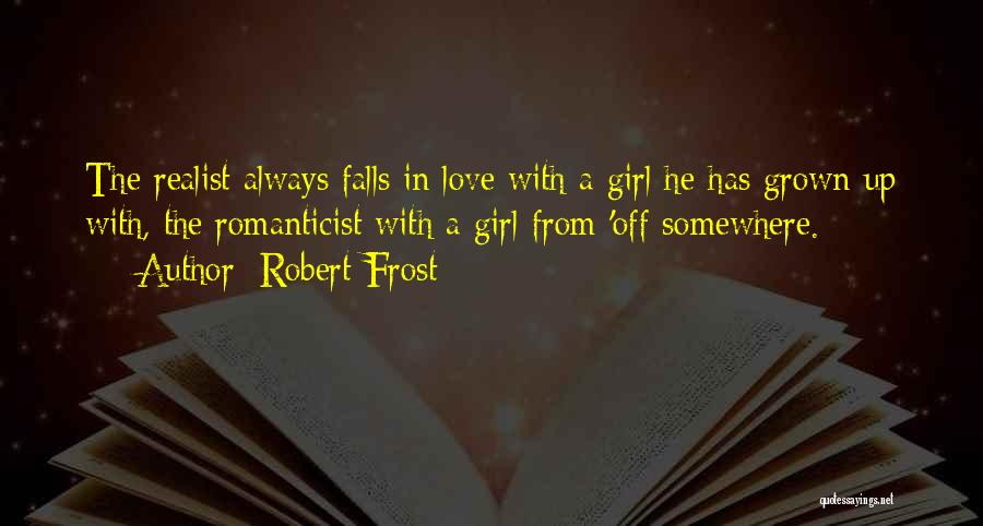 Robert Frost Quotes: The Realist Always Falls In Love With A Girl He Has Grown Up With, The Romanticist With A Girl From