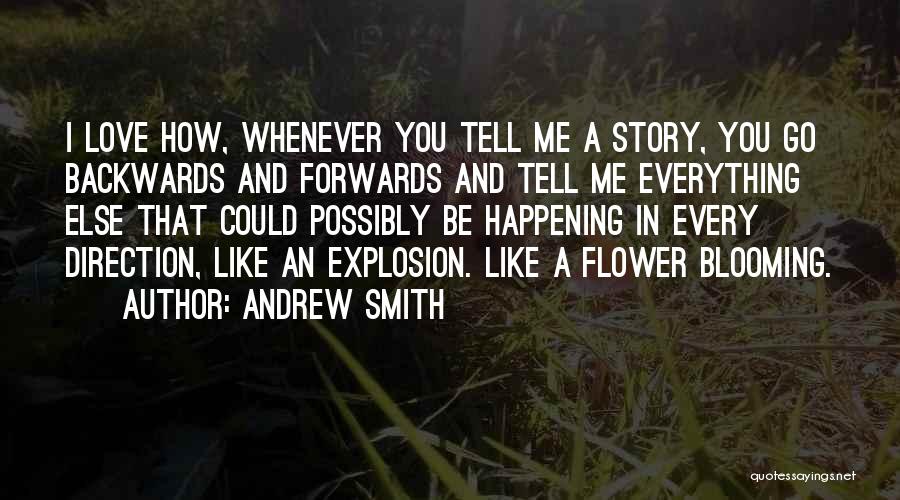 Andrew Smith Quotes: I Love How, Whenever You Tell Me A Story, You Go Backwards And Forwards And Tell Me Everything Else That